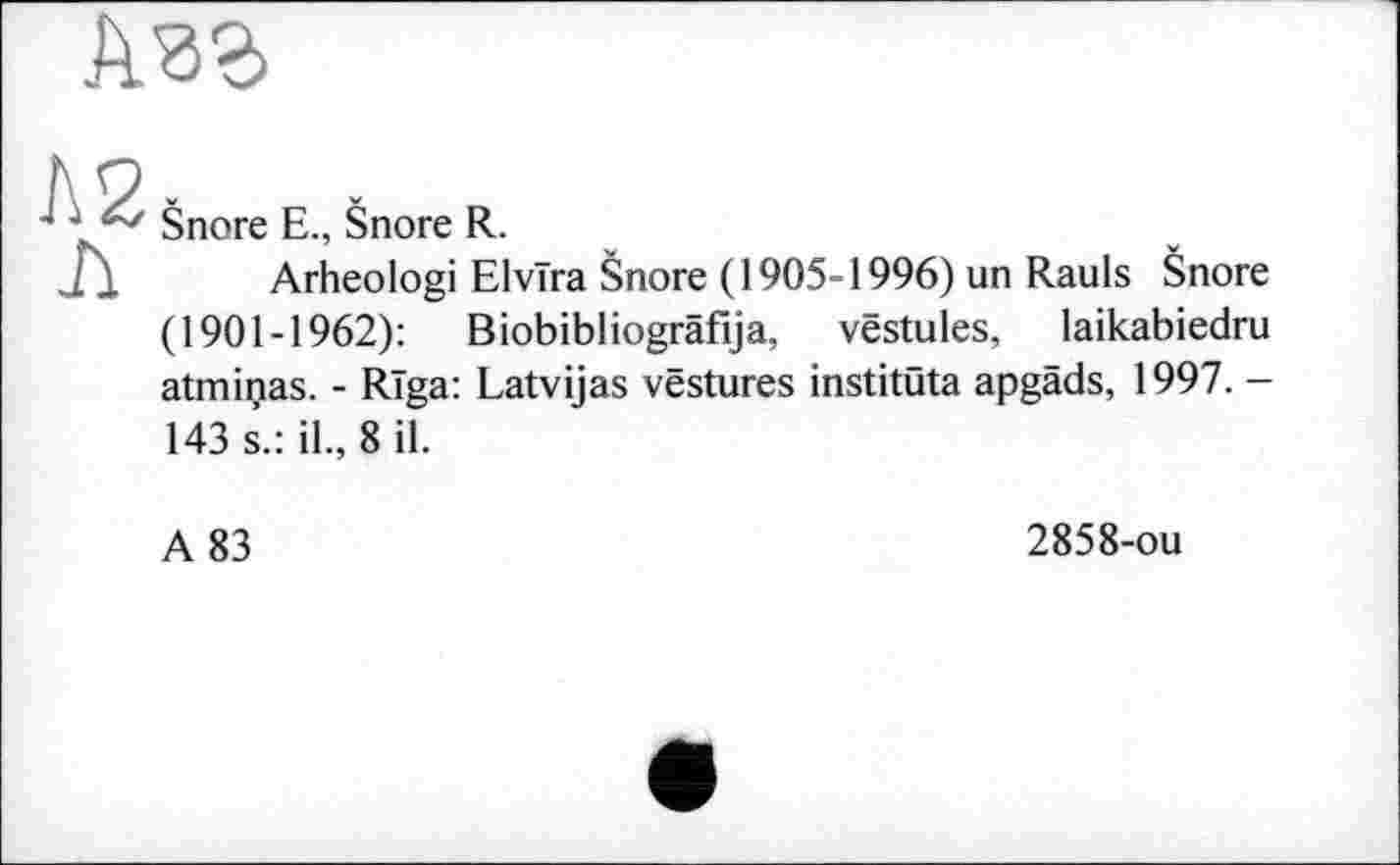 ﻿Šnore E., Šnore R.
Arheologi Elvira Šnore (1905-1996) un Rauls Šnore (1901-1962): Biobibliogräfija, vëstules, laikabiedru atminas. - Riga: Latvijas vestures institüta apgäds, 1997. -143 s.: il., 8 il.
A 83
2858-ou